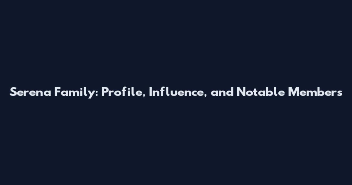 Serena Family: Profile, Influence, and Notable Members