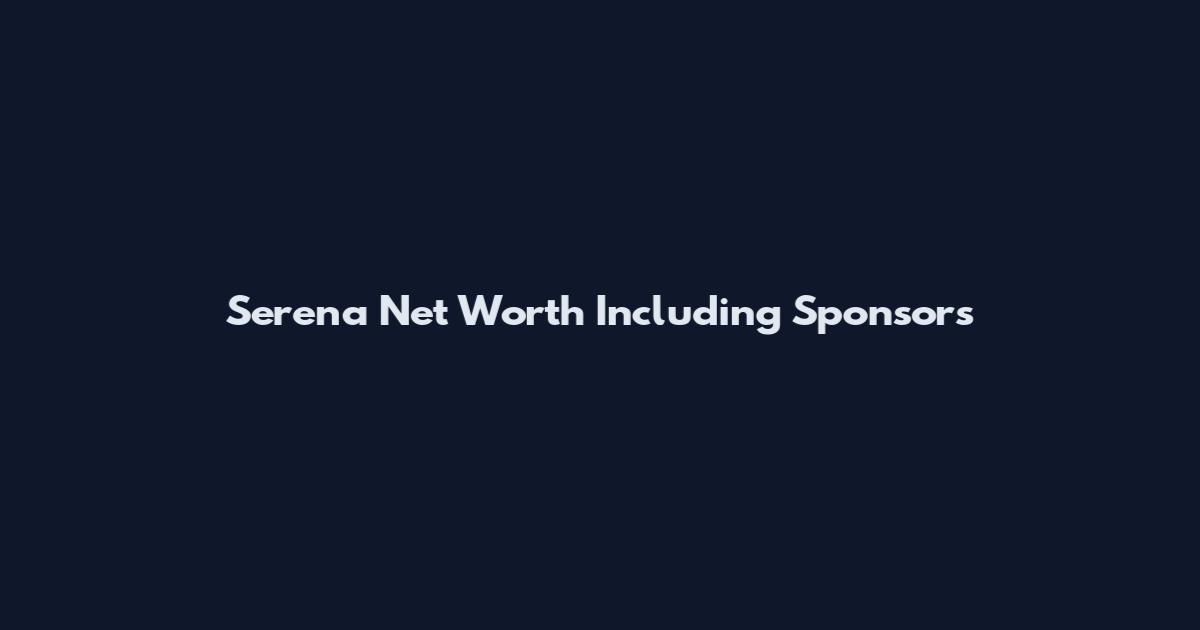 Serena Net Worth Including Sponsors
