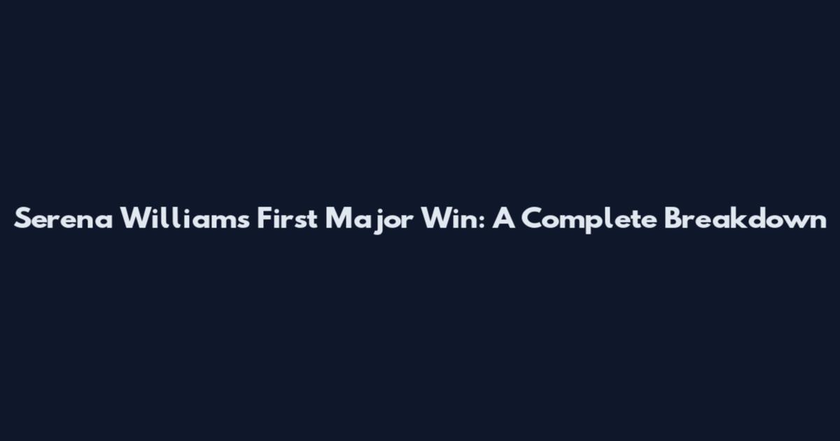Serena Williams' First Major Win: A Complete Breakdown