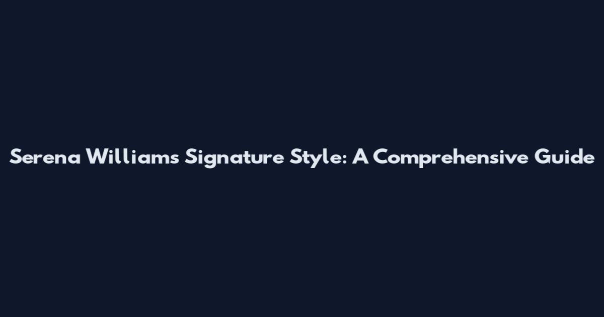 Serena Williams' Signature Style: A Comprehensive Guide