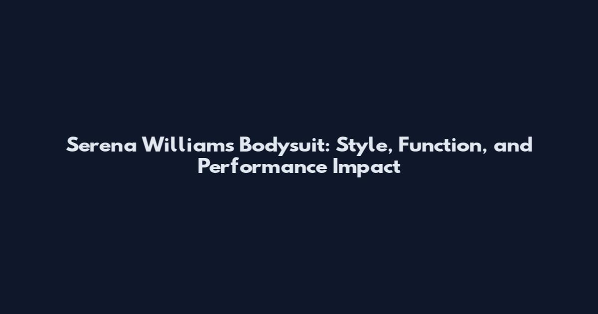 Serena Williams Bodysuit: Style, Function, and Performance Impact