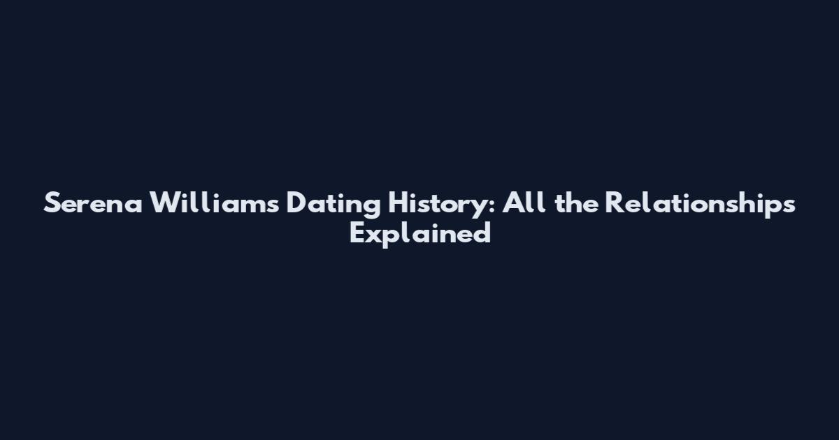 Serena Williams Dating History: All the Relationships Explained