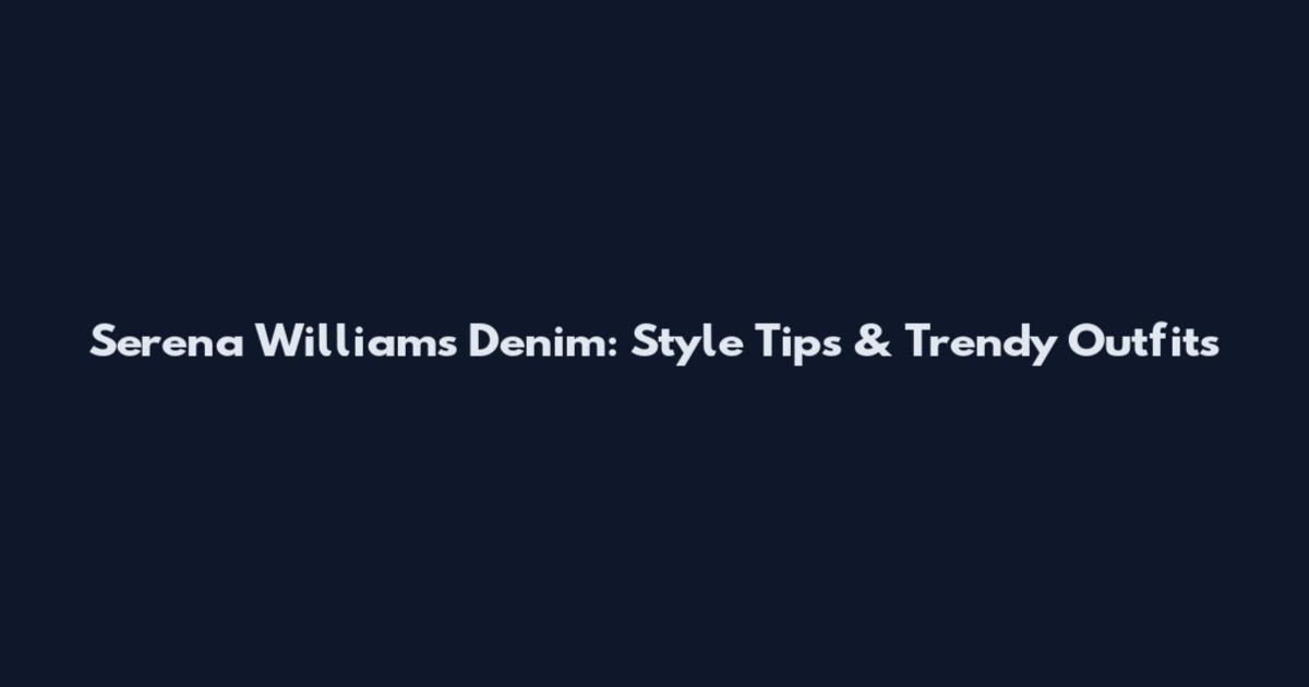 Serena Williams Denim: Style Tips & Trendy Outfits