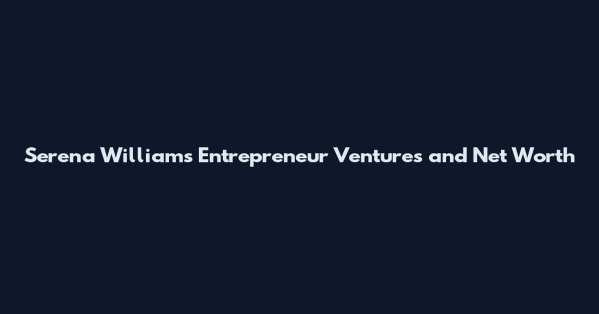 Serena Williams Entrepreneur Ventures and Net Worth