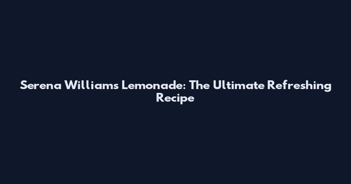 Serena Williams Lemonade: The Ultimate Refreshing Recipe