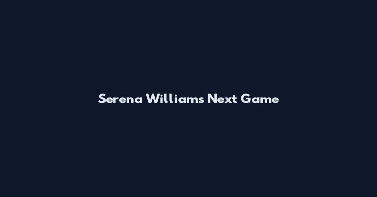 Serena Williams Next Game