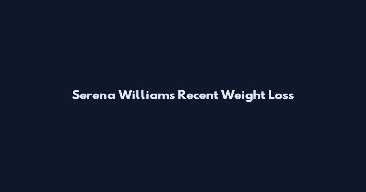 Serena Williams Recent Weight Loss