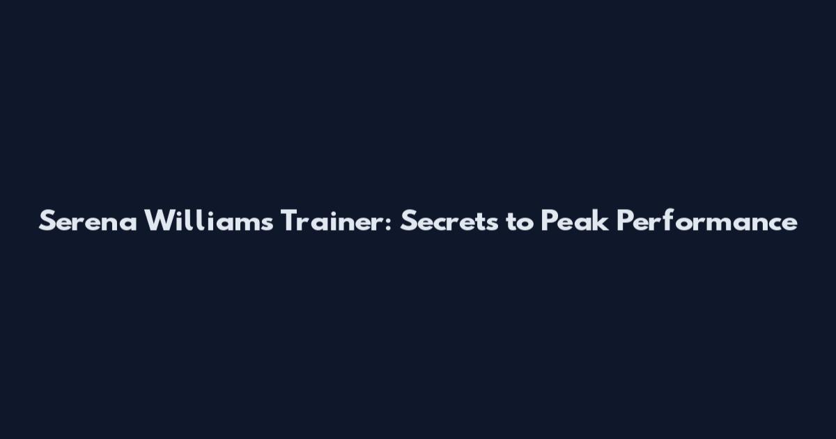 Serena Williams Trainer: Secrets to Peak Performance