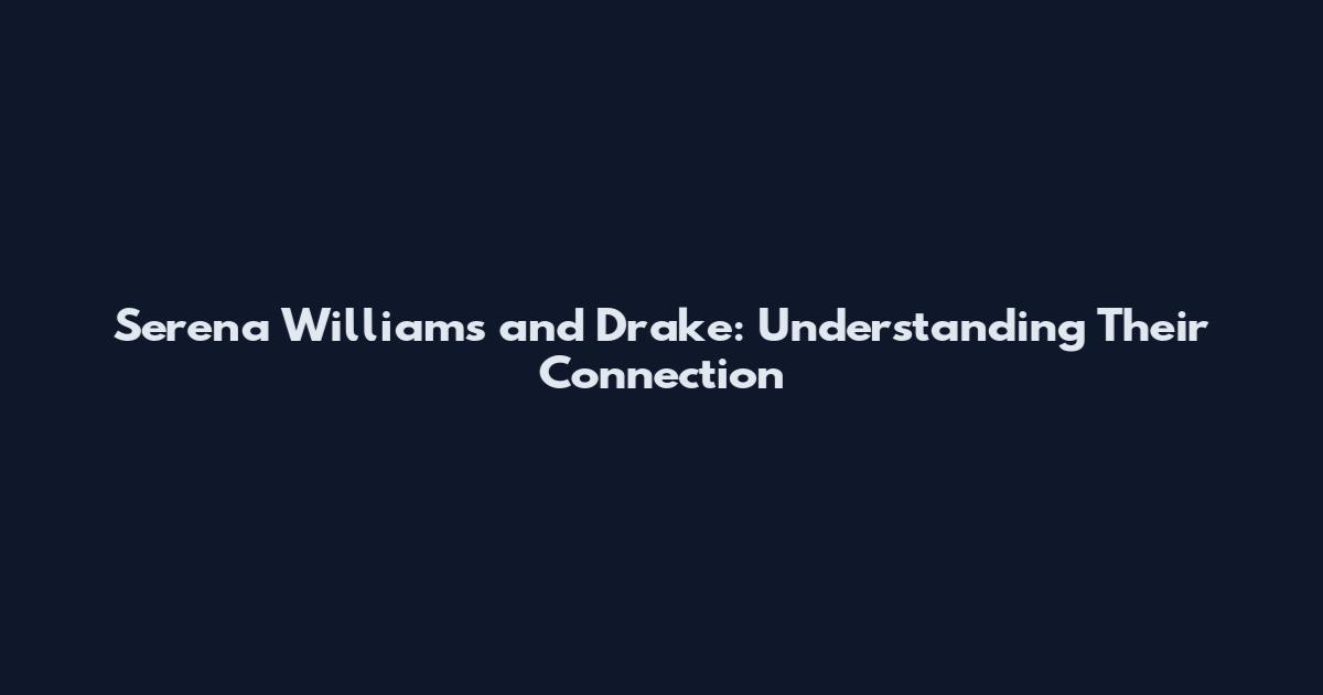 Serena Williams and Drake: Understanding Their Connection