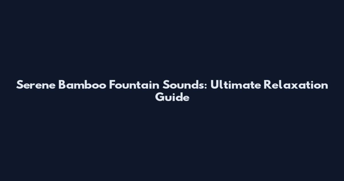 Serene Bamboo Fountain Sounds: Ultimate Relaxation Guide