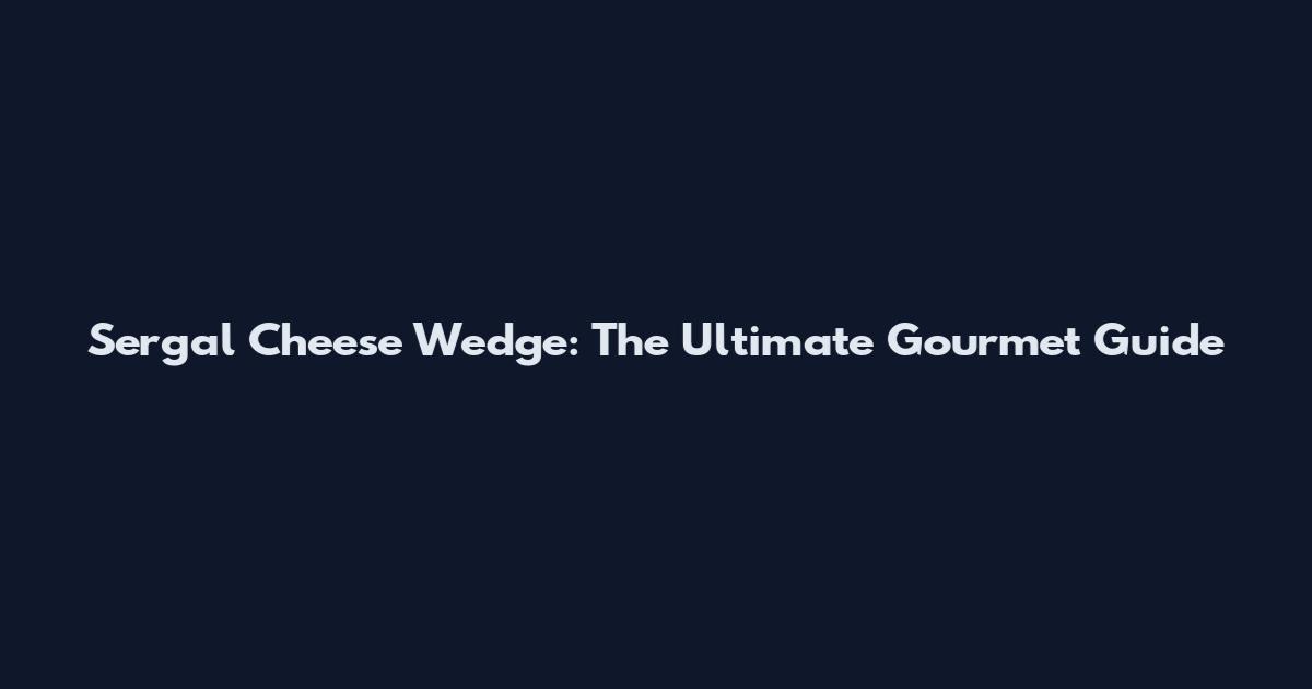 Sergal Cheese Wedge: The Ultimate Gourmet Guide