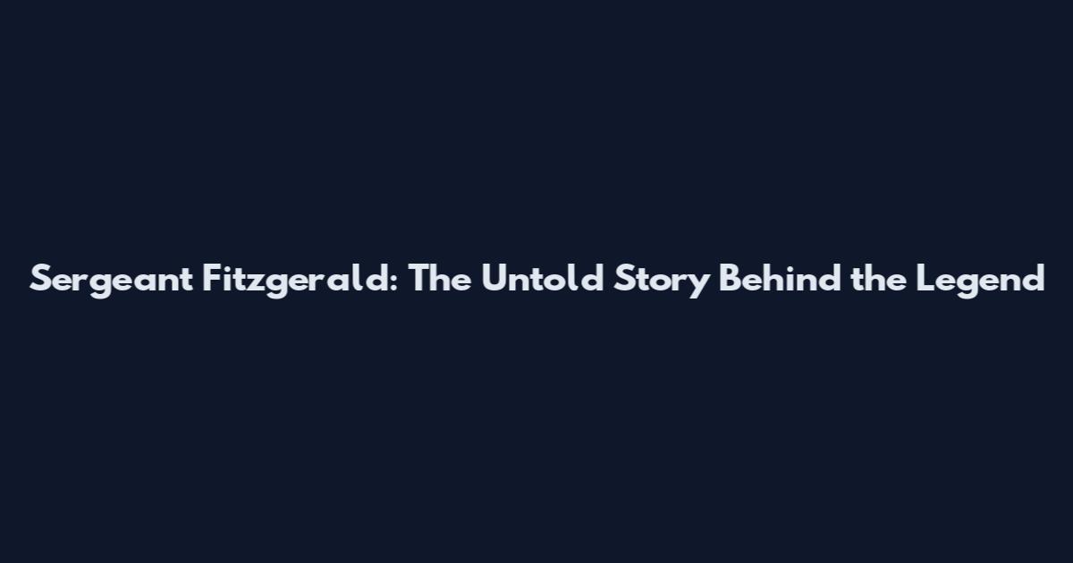 Sergeant Fitzgerald: The Untold Story Behind the Legend