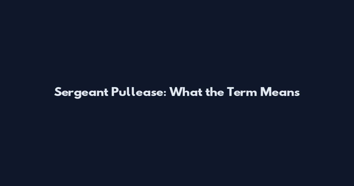 Sergeant Pullease: What the Term Means