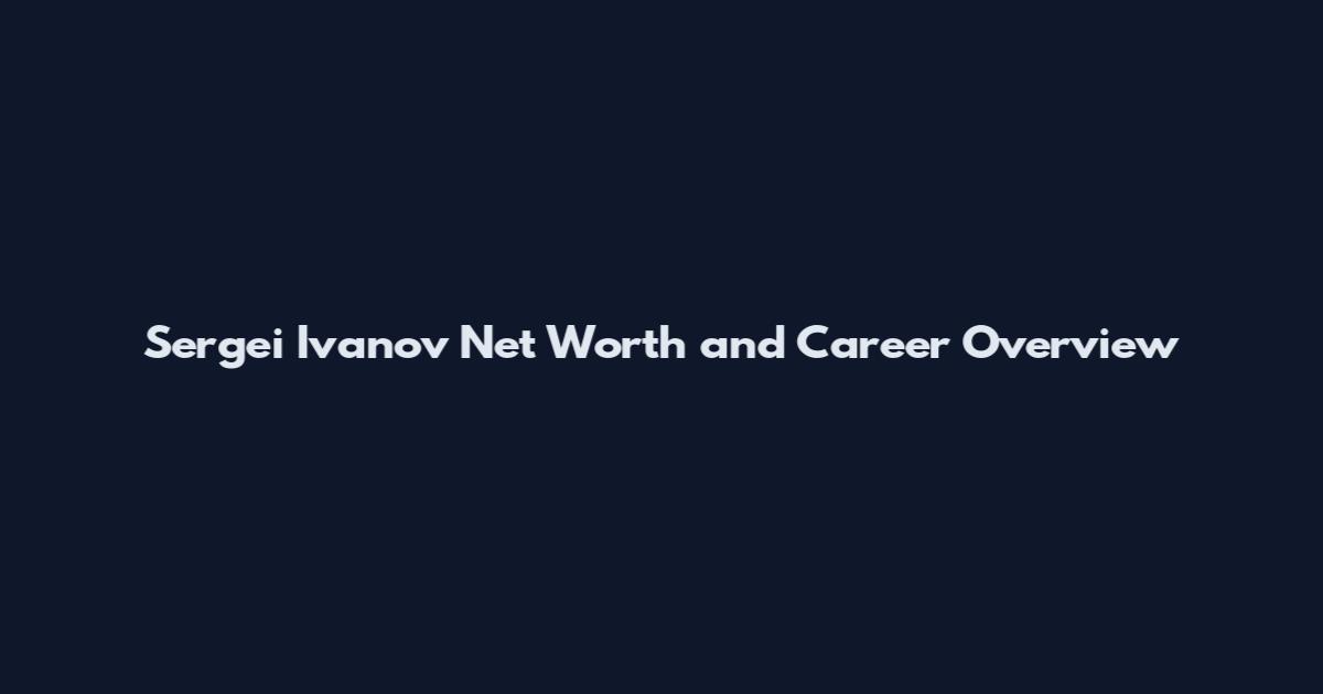 Sergei Ivanov Net Worth and Career Overview