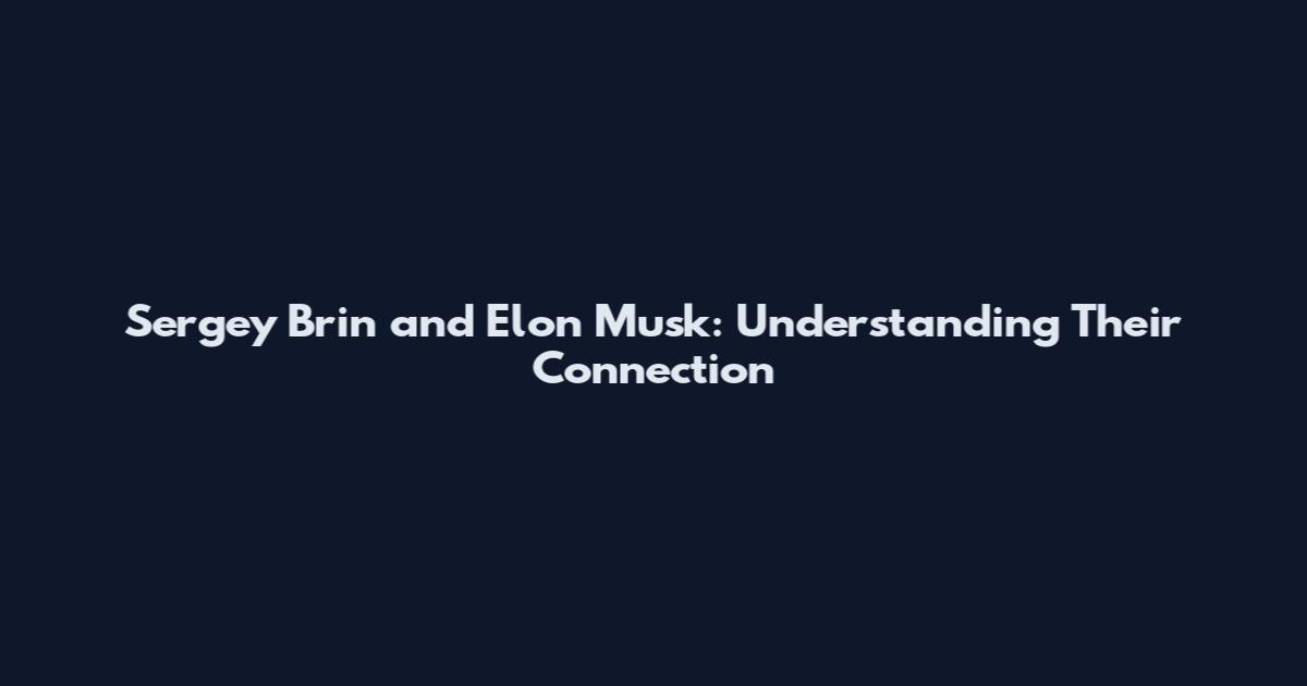 Sergey Brin and Elon Musk: Understanding Their Connection