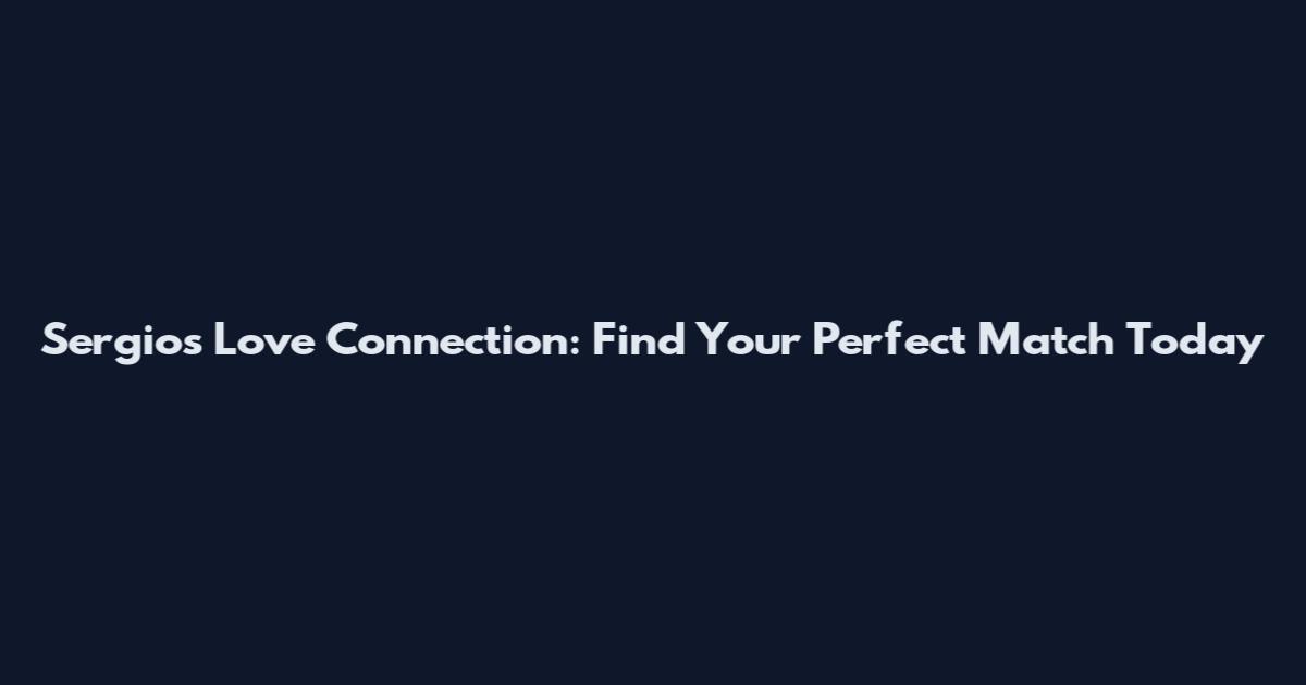 Sergio's Love Connection: Find Your Perfect Match Today