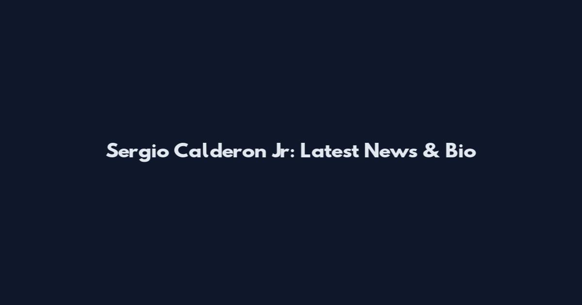 Sergio Calderon Jr: Latest News & Bio