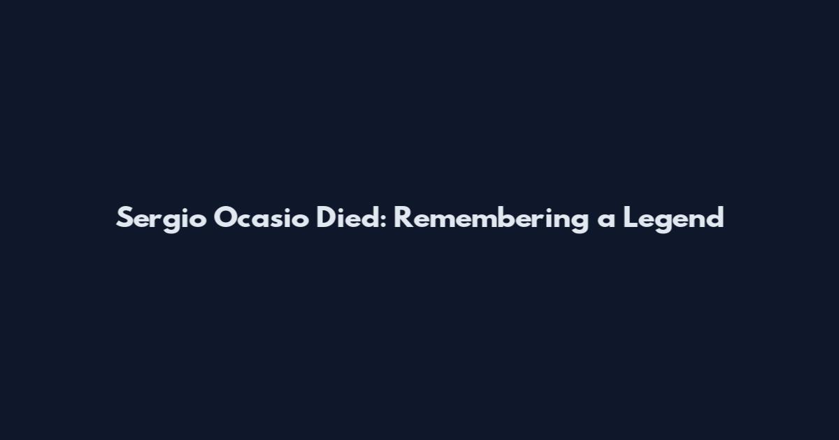 Sergio Ocasio Died: Remembering a Legend