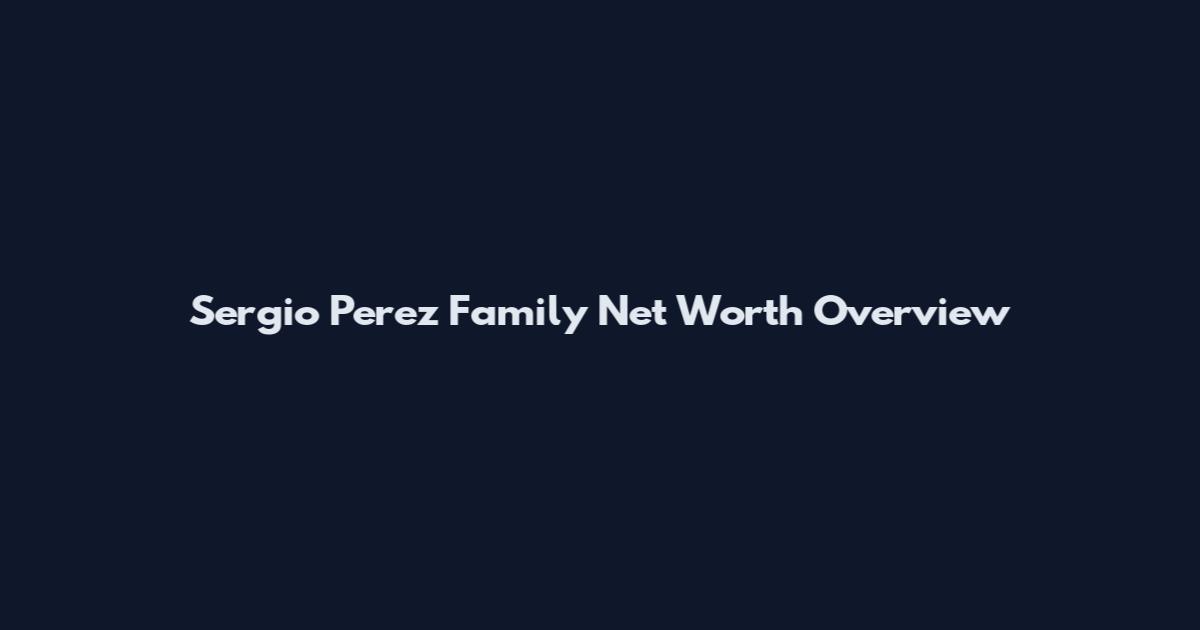 Sergio Perez Family Net Worth Overview