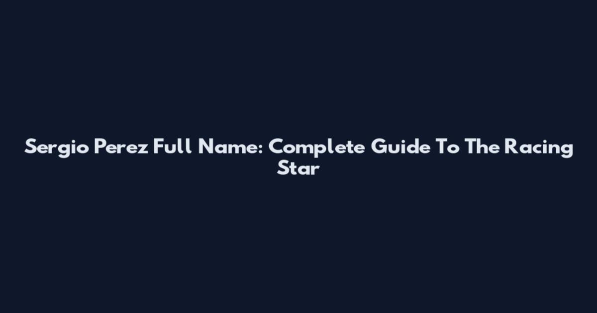 Sergio Perez Full Name: Complete Guide To The Racing Star