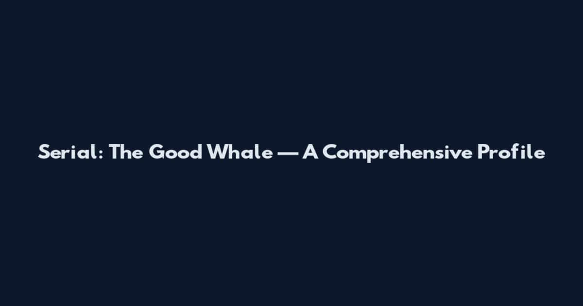 Serial: The Good Whale — A Comprehensive Profile