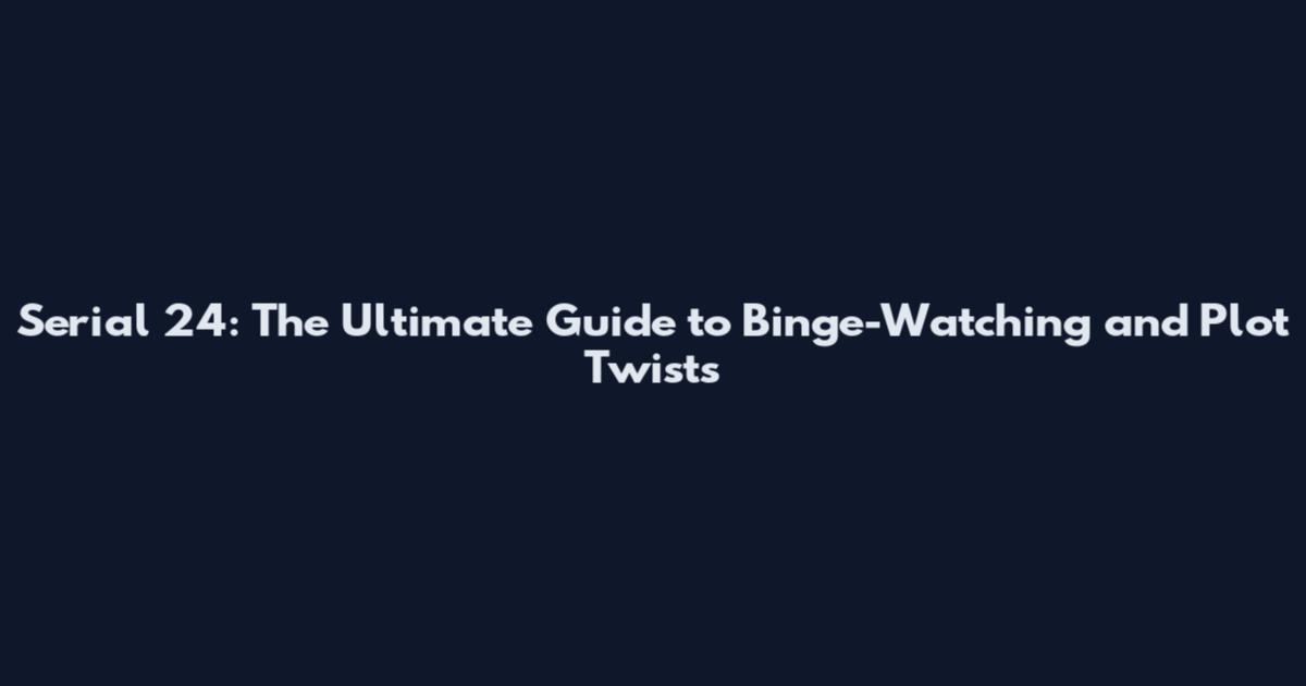 Serial 24: The Ultimate Guide to Binge-Watching and Plot Twists