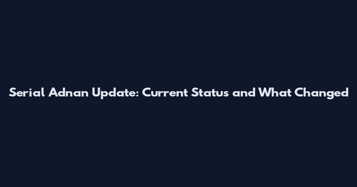 Serial Adnan Update: Current Status and What Changed