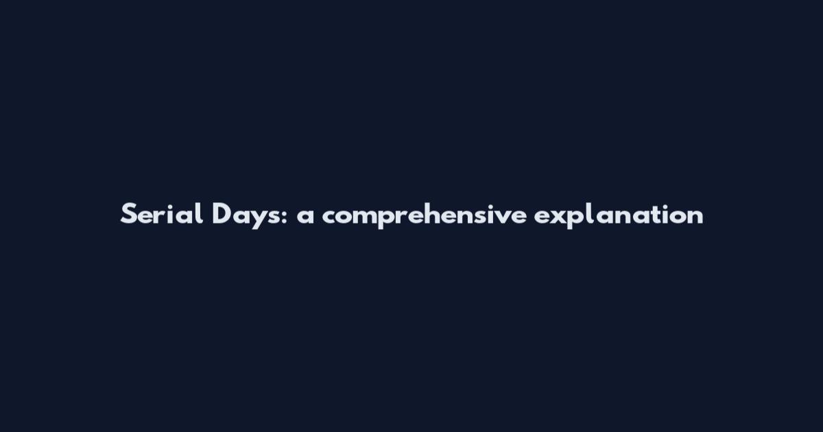 Serial Days: a comprehensive explanation