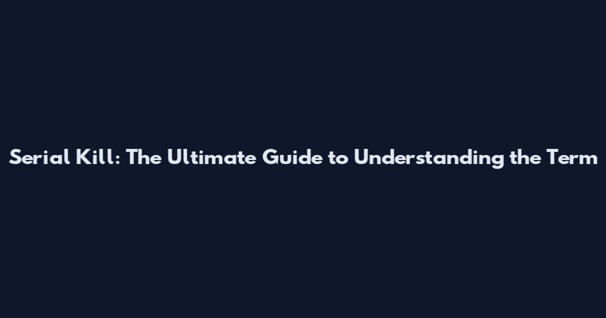 Serial Kill: The Ultimate Guide to Understanding the Term