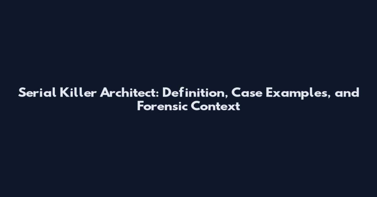 Serial Killer Architect: Definition, Case Examples, and Forensic Context