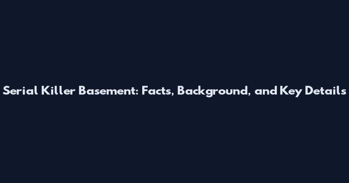 Serial Killer Basement: Facts, Background, and Key Details