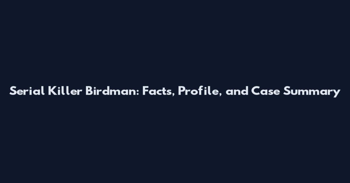 Serial Killer Birdman: Facts, Profile, and Case Summary