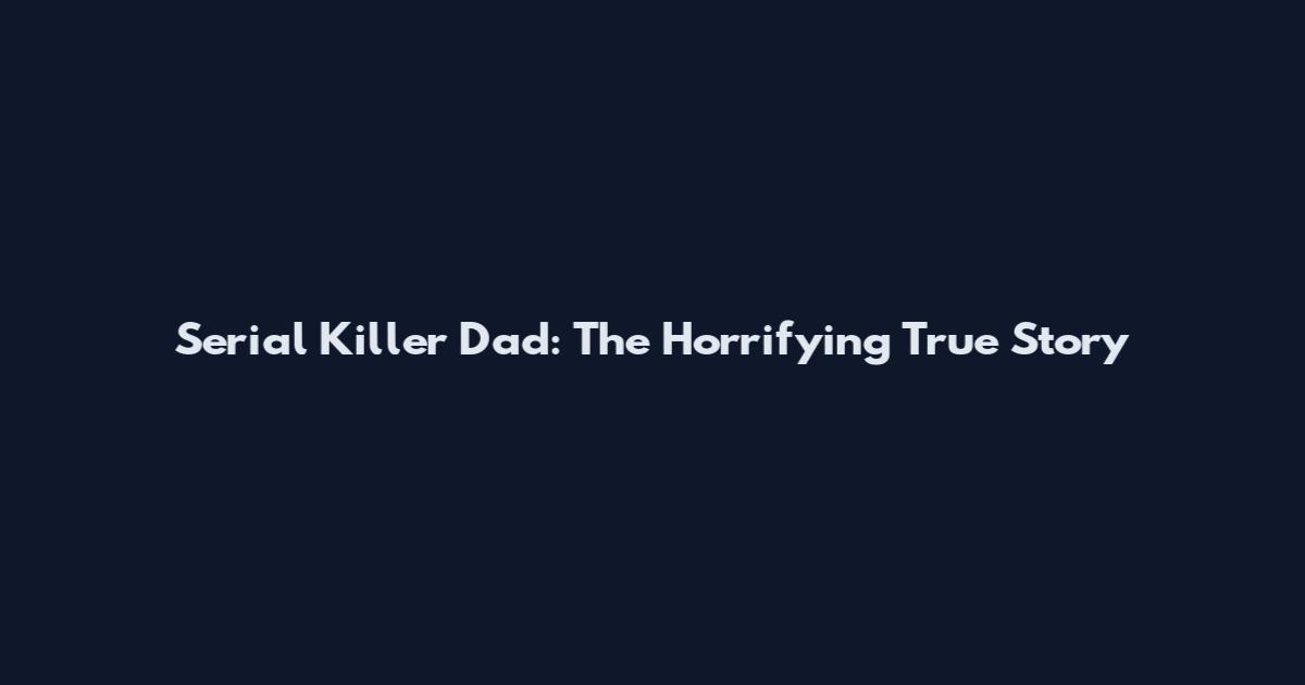 Serial Killer Dad: The Horrifying True Story