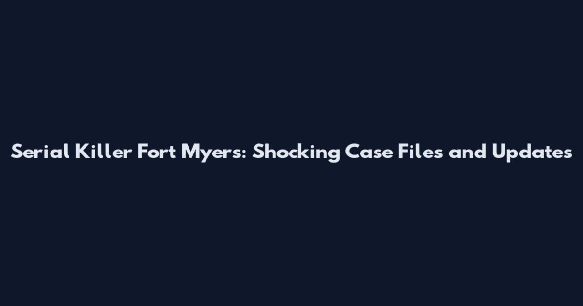 Serial Killer Fort Myers: Shocking Case Files and Updates