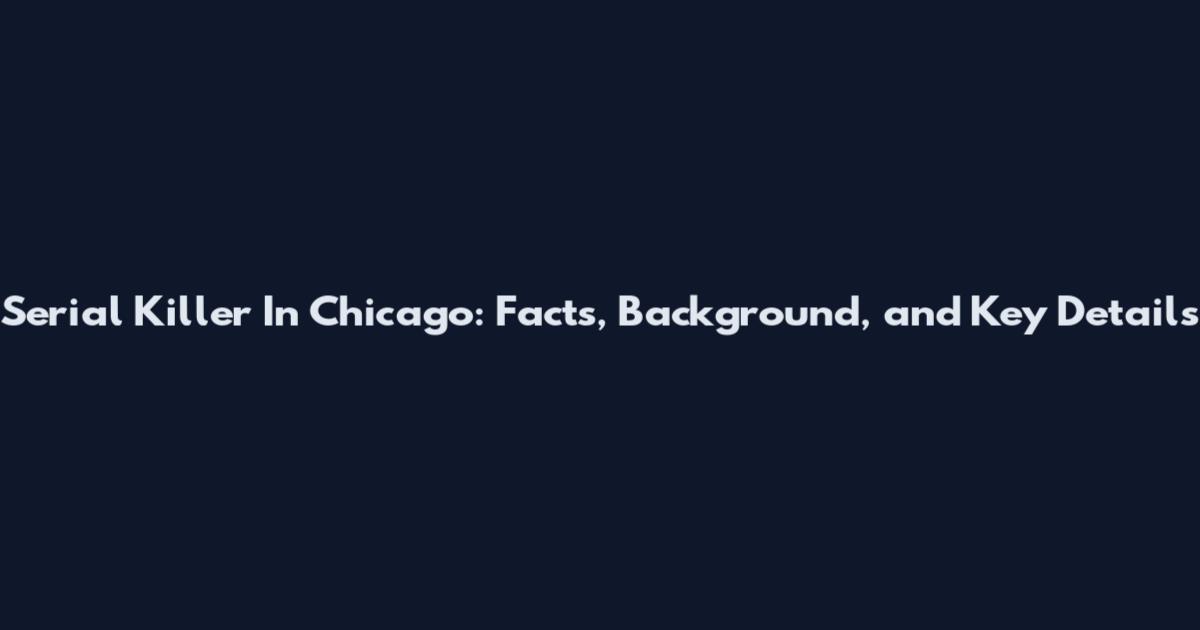 Serial Killer In Chicago: Facts, Background, and Key Details