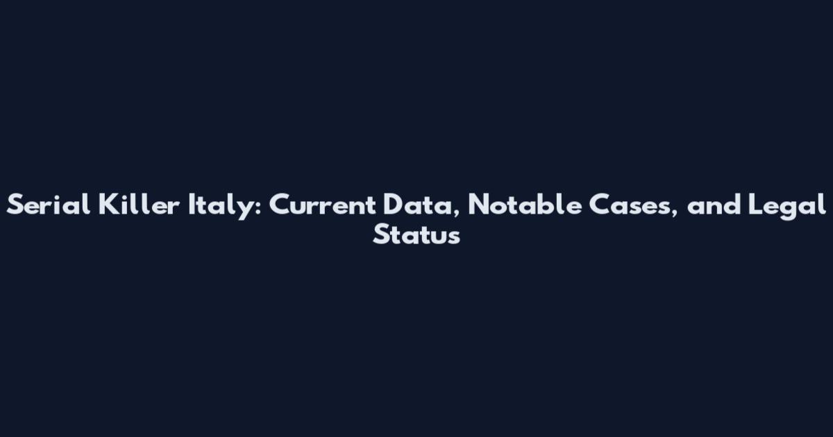 Serial Killer Italy: Current Data, Notable Cases, and Legal Status