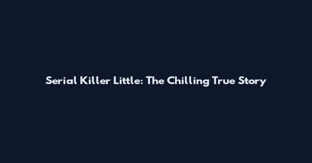 Serial Killer Little: The Chilling True Story