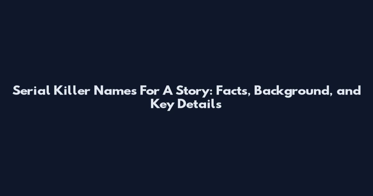 Serial Killer Names For A Story: Facts, Background, and Key Details