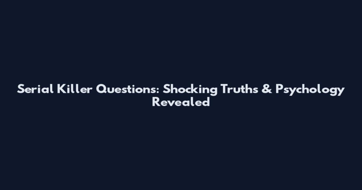 Serial Killer Questions: Shocking Truths & Psychology Revealed