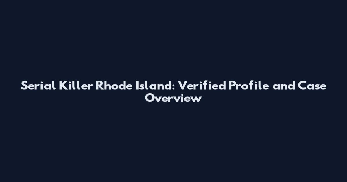 Serial Killer Rhode Island: Verified Profile and Case Overview