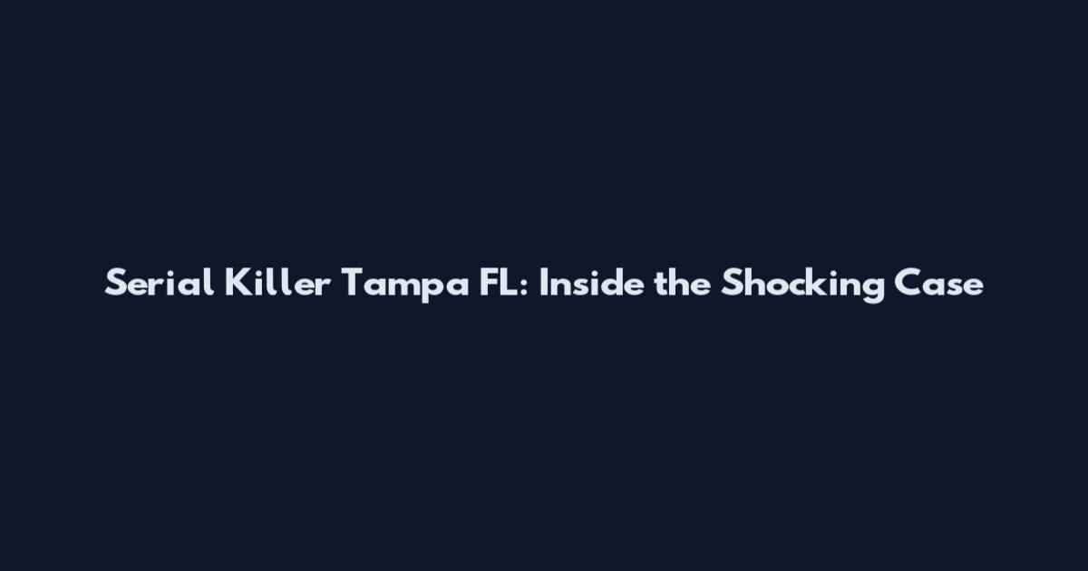 Serial Killer Tampa FL: Inside the Shocking Case
