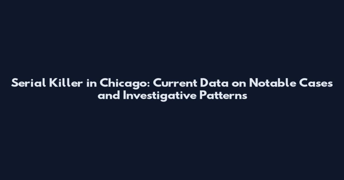 Serial Killer in Chicago: Current Data on Notable Cases and Investigative Patterns