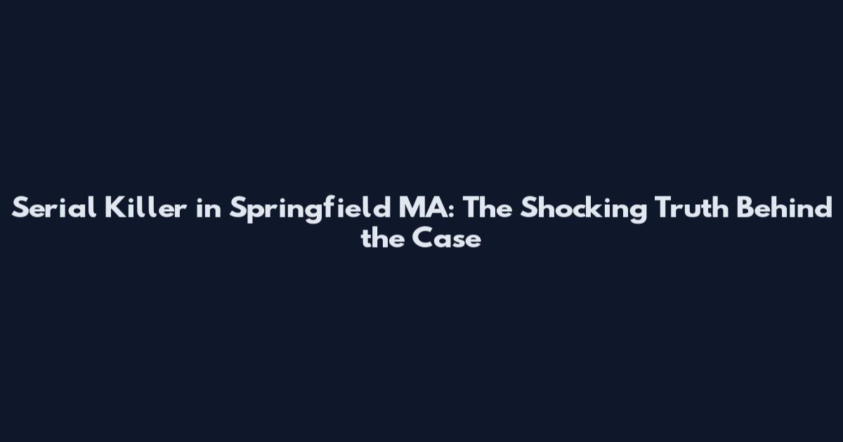 Serial Killer in Springfield MA: The Shocking Truth Behind the Case