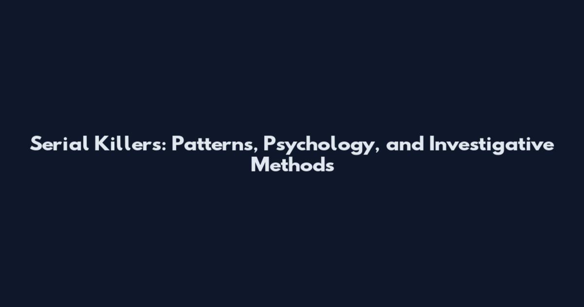 Serial Killers: Patterns, Psychology, and Investigative Methods