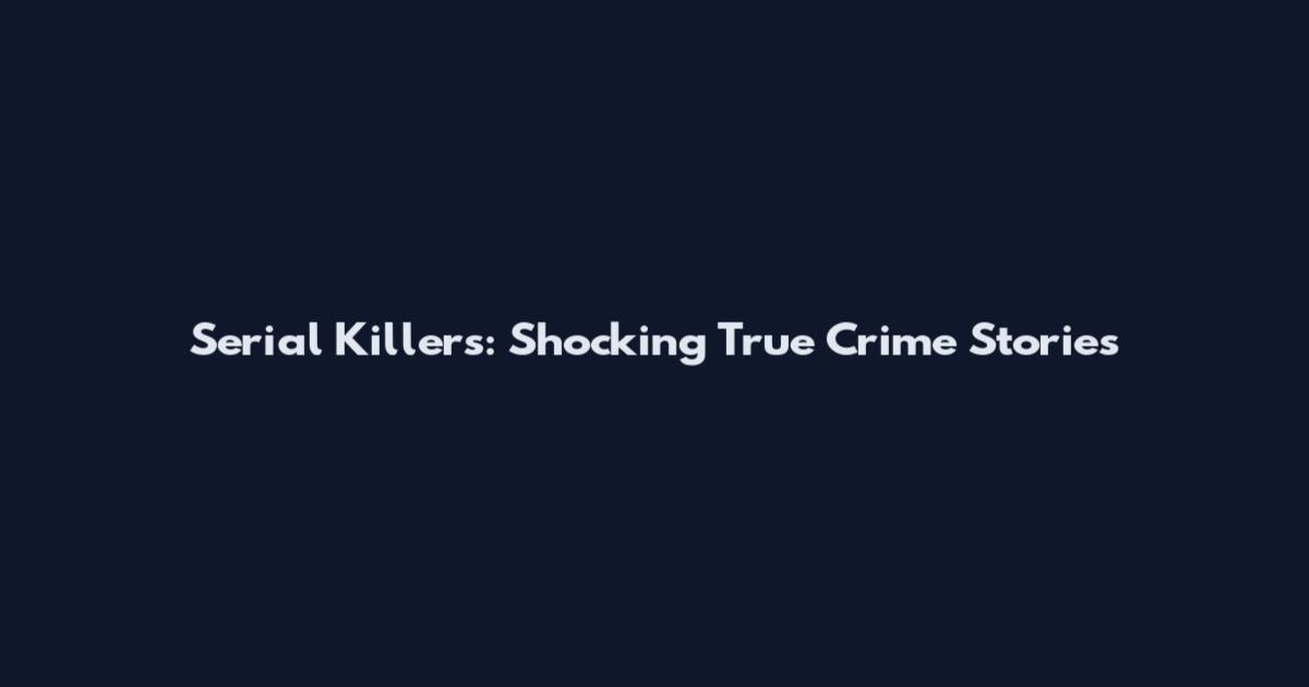 Serial Killers: Shocking True Crime Stories