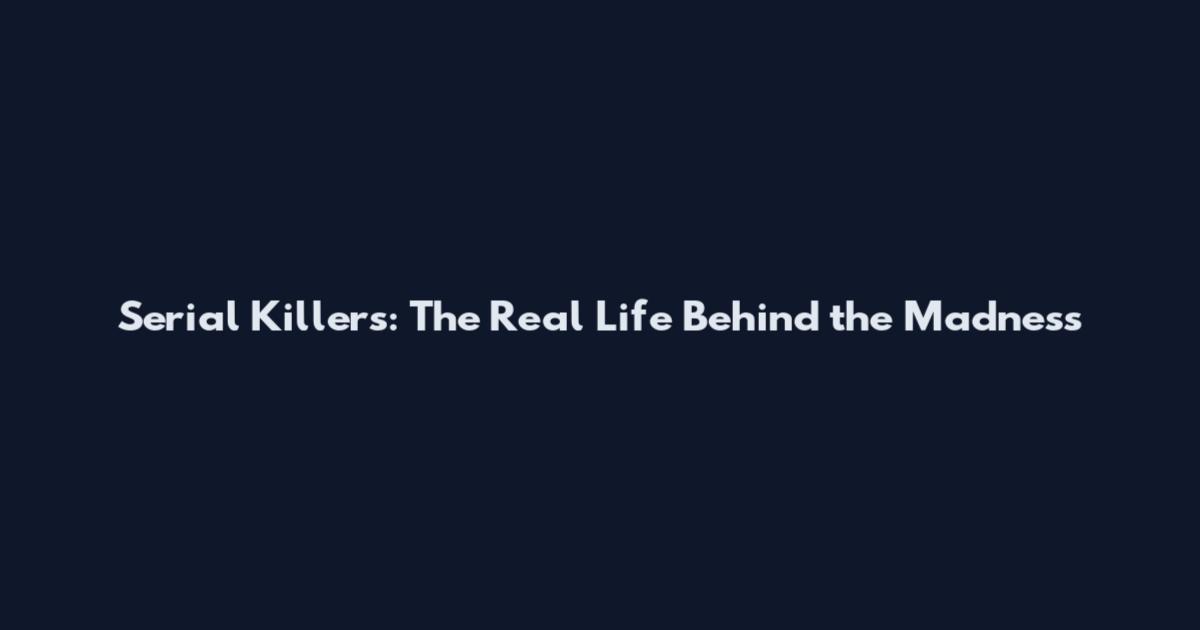Serial Killers: The Real Life Behind the Madness