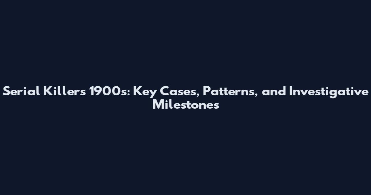 Serial Killers 1900s: Key Cases, Patterns, and Investigative Milestones
