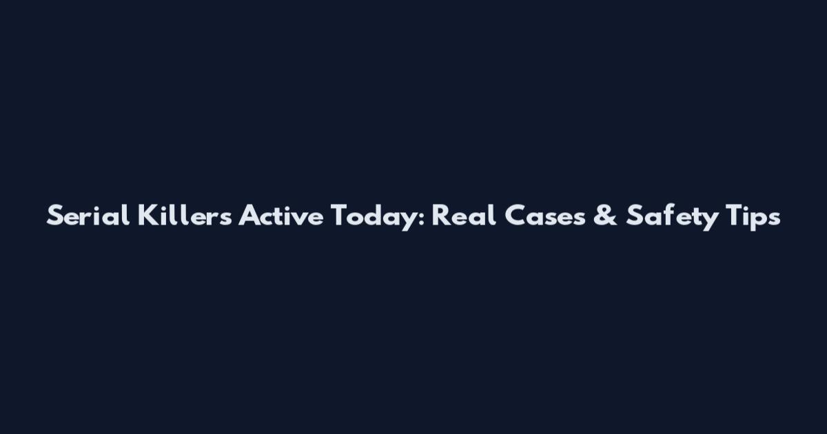 Serial Killers Active Today: Real Cases & Safety Tips