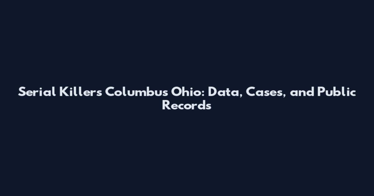 Serial Killers Columbus Ohio: Data, Cases, and Public Records