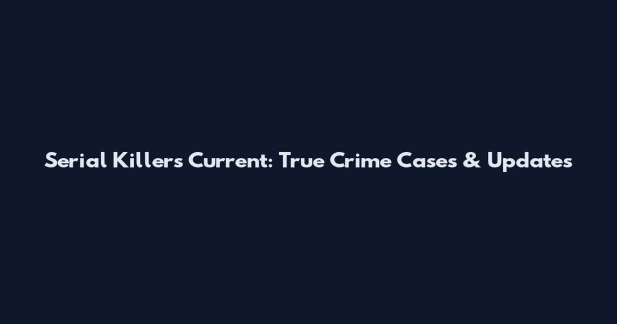 Serial Killers Current: True Crime Cases & Updates